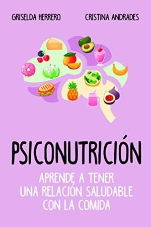 Psiconutrición. Aprende a tener una relación saludable con la comida de Griselda Herrero