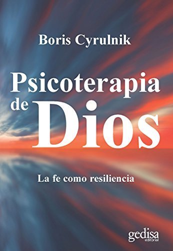 Psicoterapia de Dios: La fe como resiliencia de Cyrulnik Boris 1 Psicoterapia de Dios: La fe como resiliencia de Cyrulnik Boris