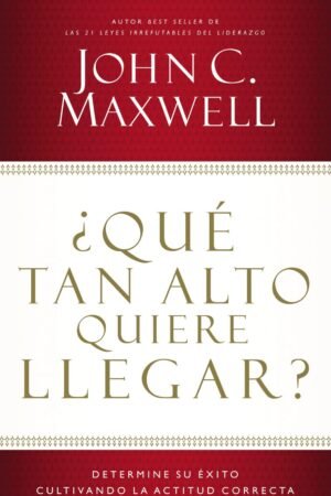 ¿Qué tan alto quiere llegar?: Determine su éxito cultivando la actitud correcta de John C. Maxwell