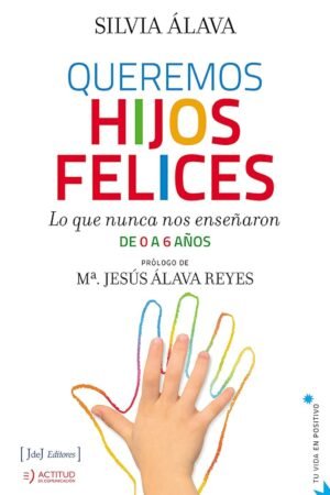 Queremos hijos felices: Lo que nunca nos enseñaron de 0 a 6 años de Silvia Álava