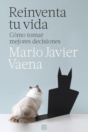 Reinventa tu vida: Cómo tomar mejores decisiones de Mario Javier Vaena