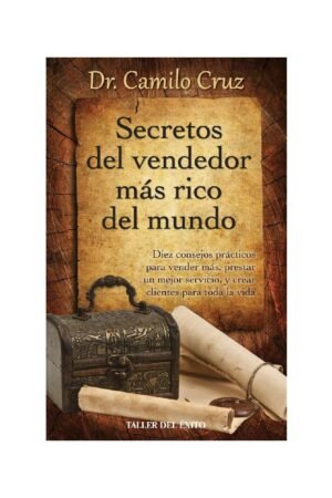 Secretos del vendedor más rico del mundo: Diez consejos prácticos para vender más, prestar un mejor servicio y crear clientes para toda la vida de Camilo Cruz