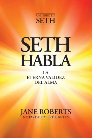 Seth Habla: La Eterna Validez Del Alma de Jane Roberts