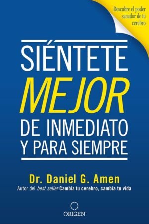 Siéntete mejor, de inmediato y para siempre: Descubre el poder sanador de tu cerebro de Daniel G. Amen