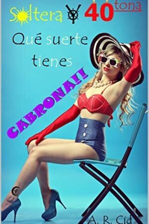 Soltera y cuarentona, qué suerte tienes cabrona!! de A. R. Cid
