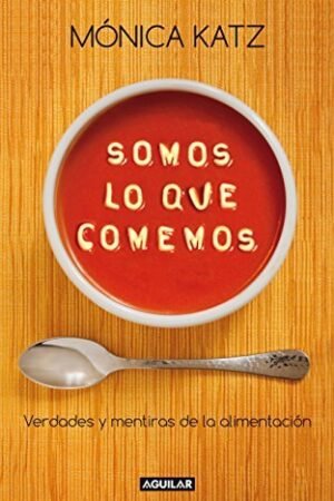 Somos lo que comemos: Verdades y mentiras de la alimientación de Mónica Katz