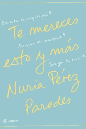 Te mereces esto y más: Encuentra la inspiración. Recupera tu identidad. Persigue tu sueño de Nuria Pérez