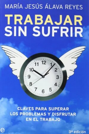Trabajar sin sufrir: Claves para superar los problemas y disfrutar en el trabajo de María Jesús Álava Reyes