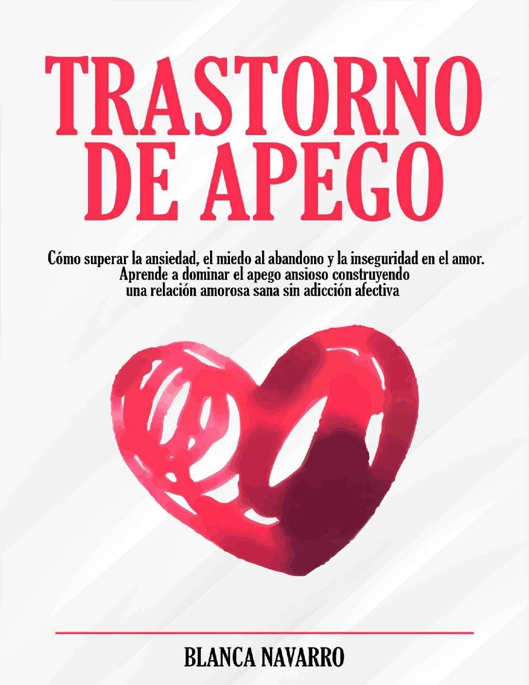 Trastorno de Apego: Cómo superar la ansiedad, el miedo al abandono y la inseguridad en el amor de Blanca Navarro 1 Trastorno de Apego: Cómo superar la ansiedad, el miedo al abandono y la inseguridad en el amor de Blanca Navarro
