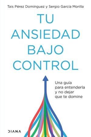 Tu ansiedad bajo control: Una guía para entenderla y no dejar que te domine de Tais Pérez Domínguez