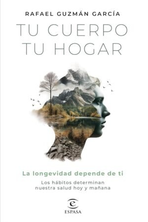 Tu cuerpo, tu hogar. La longevidad depende de ti: Los hábitos determinan nuestra salud hoy y mañana de Rafael Guzmán