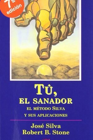 Tú, el sanador. El Método Silva y sus aplicaciones de José Silva