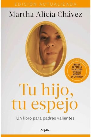 Tu hijo, tu espejo (Edición actualizada): Un libro para padres valientes de Martha Alicia Chavez