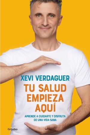 Tu salud empieza aquí: Aprende a cuidarte y disfruta de una vida sana de Xevi Verdaguer