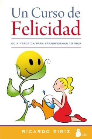 Un curso de felicidad: Guía práctica para transformar tu vida de Ricardo Eiriz