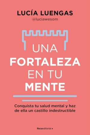 Una fortaleza en tu mente: Conquista tu salud mental y haz de ella un castillo indestructible de Lucía Luengas