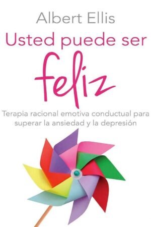 Usted puede ser feliz: Terapia racional emotiva conductual para superar la ansiedad y la depresión de Albert Ellis