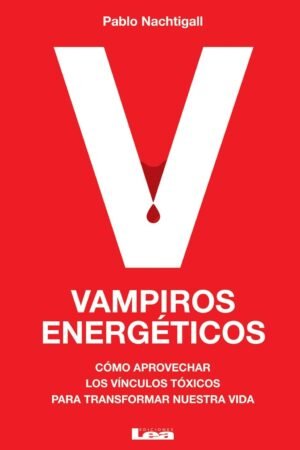 Vampiros Energéticos: Cómo aprovechar los vínculos tóxicos para transformar nuestra vida de Pablo Nachtigall
