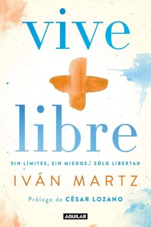 Vive + libre: Sin límites, sin miedos... solo libertad de Iván Martz