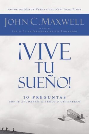 Vive tu sueño: 10 preguntas que te ayudarán a verlo y obtenerlo de John C. Maxwell
