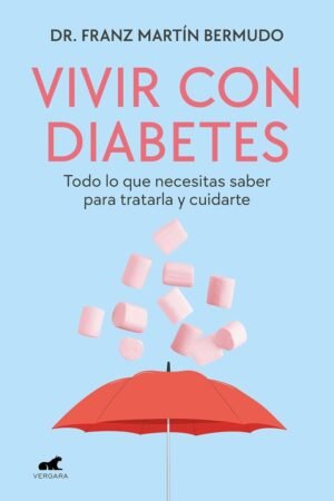 Vivir con diabetes: Todo lo que necesitas saber para tratarla y cuidarte de Dr. Franz Martin Bermudo