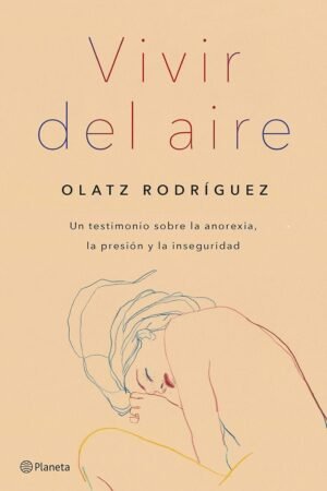 Vivir del aire: Testimonios sobre la Anorexia, la Presión y la Inseguridad de Olatz Rodríguez