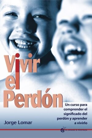 Vivir el perdón: Un curso para comprender el significado del perdón y aprender a vivirlo de Jorge Lomar