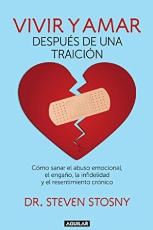 Vivir y amar después de una traición: Cómo sanar el abuso emocional, el engaño, la infidelidad, y el resentimiento crónico de Steven Stosny