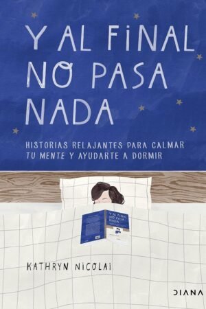 Y al final no pasa nada: Historias relajantes para calmar tu mente y ayudarte a dormir de Kathryn Nicolai