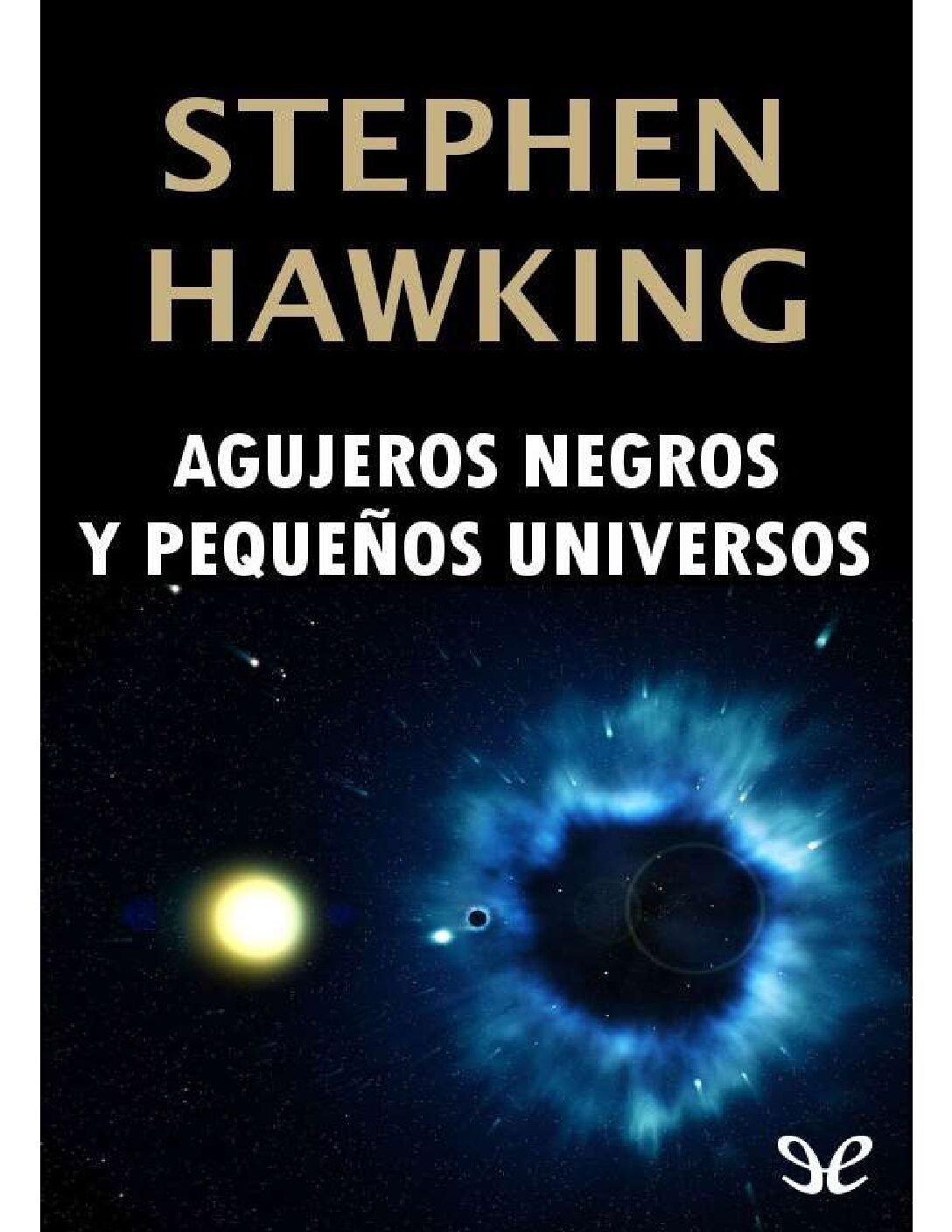 Agujeros negros y pequeños universos de Stephen Hawking 1 Agujeros negros y pequeños universos de Stephen Hawking