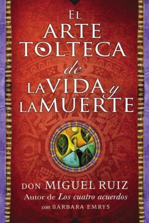 El Arte Tolteca de la Vida y la Muerte de Don Miguel Ruiz