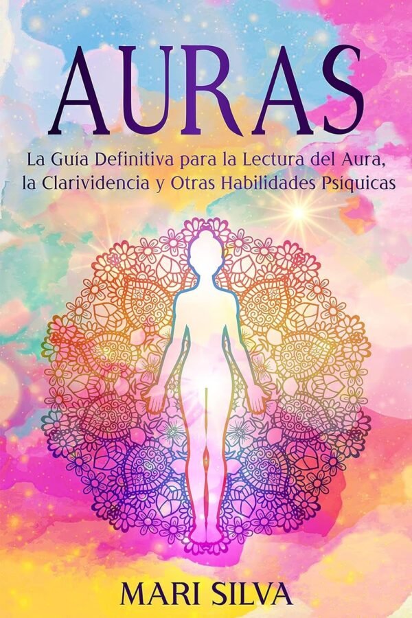 Auras: La guía definitiva para la lectura del aura, la clarividencia y otras habilidades psíquicas de Mari Silva