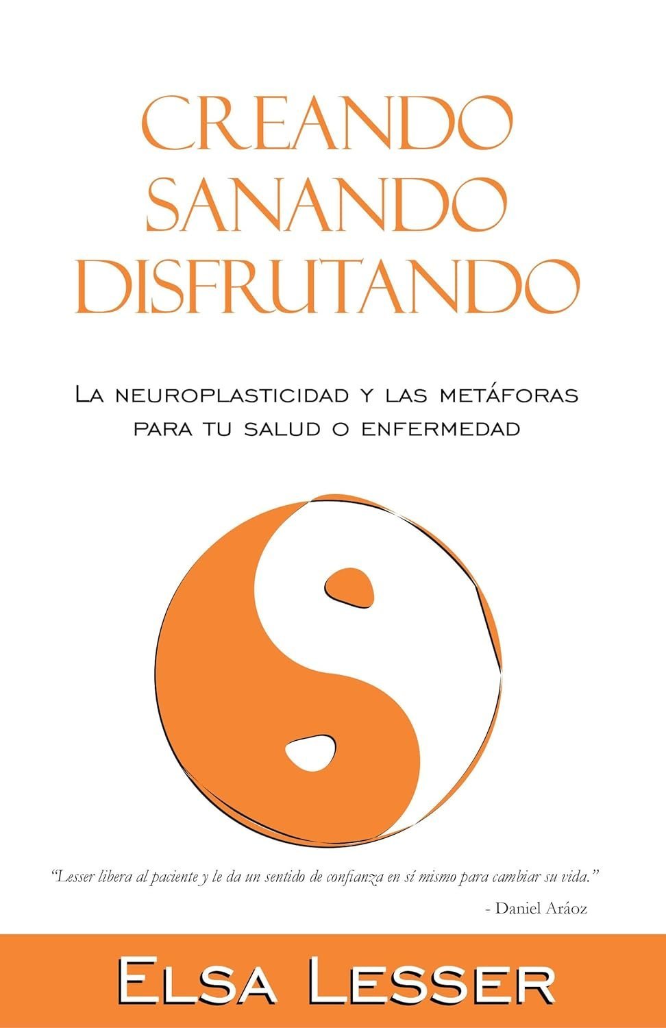 Creando, sanando, disfrutando: La neuroplasticidad y las metáforas para tu salud o enfermedad de Elsa Lesser 1 Creando, sanando, disfrutando: La neuroplasticidad y las metáforas para tu salud o enfermedad de Elsa Lesser