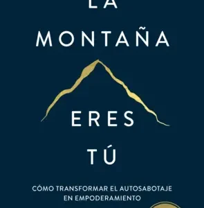 La montaña eres tú: Cómo transformar el autosabotaje en empoderamiento de Brianna Wiest