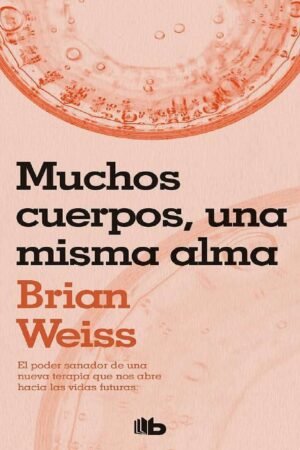Muchos cuerpos, una misma alma: El poder sanador de una nueva terapia que nos abre hacia las vidas futuras de Brian Weiss