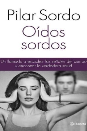 Oídos sordos: Un llamado a escuchar las señales del cuerpo y encontrar la verdadera salud de Pilar Sordo