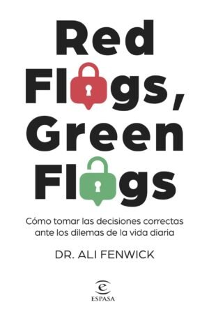 Red Flags, Green Flags: Cómo tomar las decisiones correctas ante los dilemas de la vida diaria Dr. Ali Fenwick