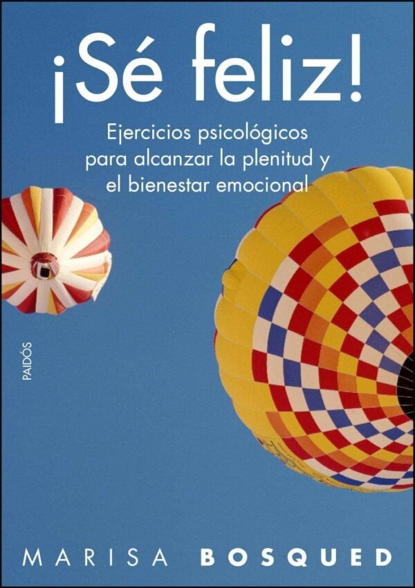 ¡Sé feliz!: Ejercicios psícologicos para alcanzar la plenitud y el bienestar emocional de Marisa Bosqued