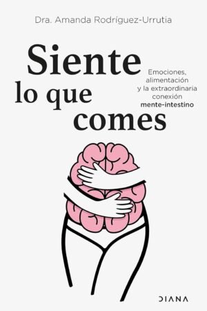 Siente lo que comes: Emociones, alimentación y la extraordinaria conexión mente-intestino de Amanda Rodríguez-Urrutia