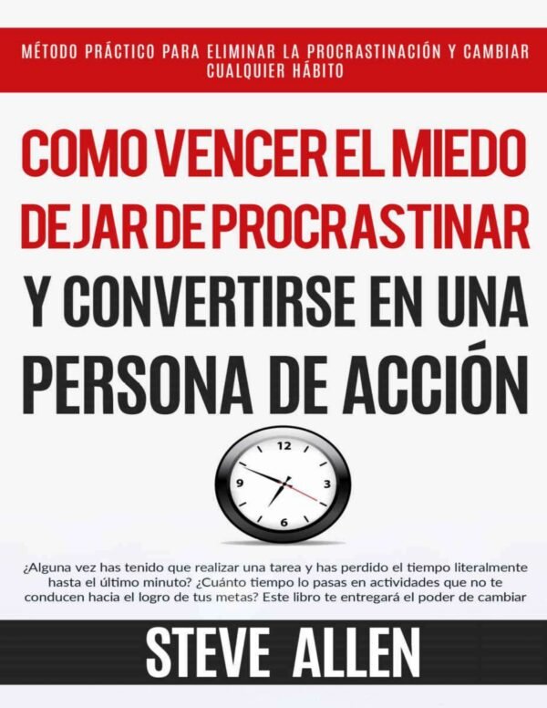 Cómo vencer el miedo, dejar de procrastinar y convertirse en una persona de acción de Steve Allen