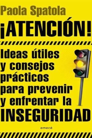 ¡ATENCIÓN!: Ideas útiles y consejos prácticos para prevenir y enfrentar la inseguridad de Paola Spatola