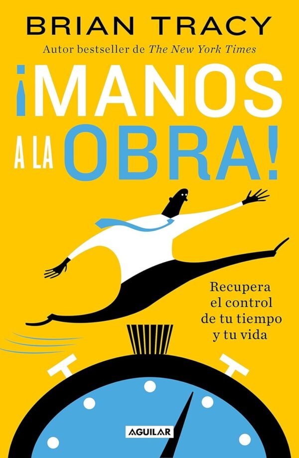 ¡Manos a la obra!. Recupera el control de tu tiempo y tu vida de