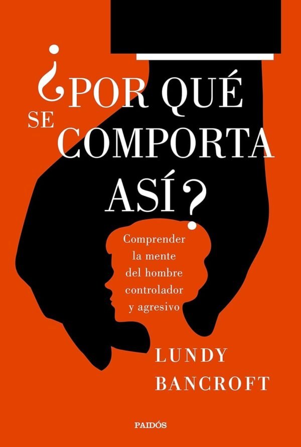¿Por qué se comporta así?: Comprender la mente del hombre controlador y agresivo de Lundy Bancroft
