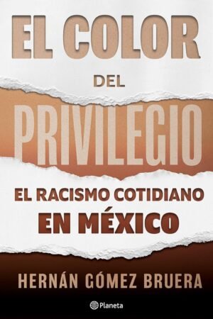El color del privilegio. El racismo cotidiano en México de Hernán Gómez Bruera