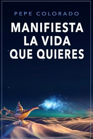 Manifiesta la Vida que Quieres de Pepe Colorado