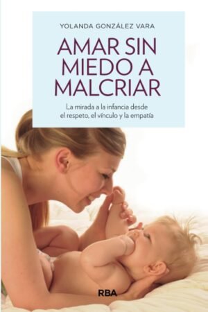Amar sin miedo a malcriar de Yolanda González Vara