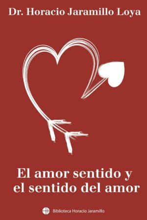 El amor sentido y el sentido del amor de Dr. Horacio Jaramillo Loya