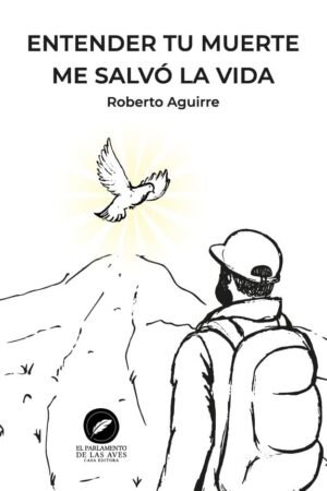 Entender tu muerte me salvo la vida de Roberto Aguirre