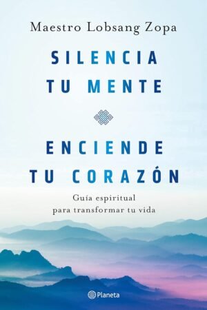 Silencia tu mente, enciende tu corazón de Maestro Lobsang Zopa