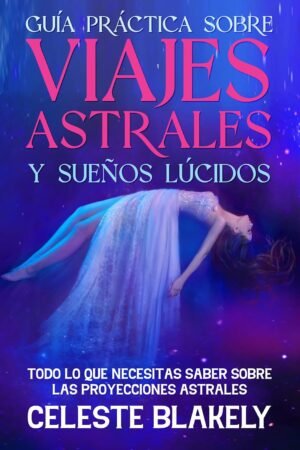 Guía Práctica sobre Viajes Astrales y Sueños Lúcidos de Celeste Blakely